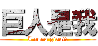 巨人是我 (I am a giant?)