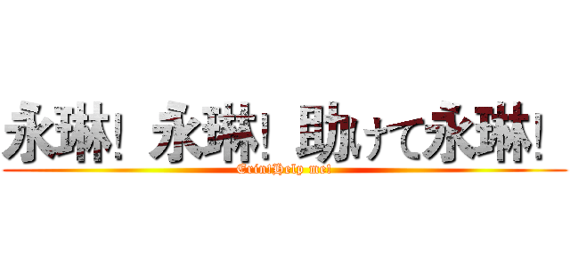 永琳！永琳！助けて永琳！ (Erin!Help me!)