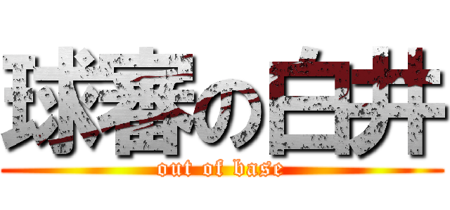 球審の白井 (out of base)