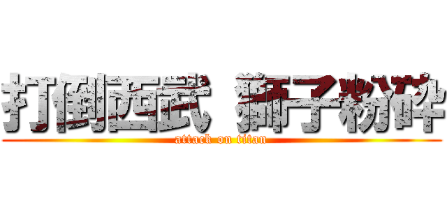打倒西武 獅子粉砕 (attack on titan)