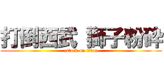 打倒西武 獅子粉砕 (attack on titan)