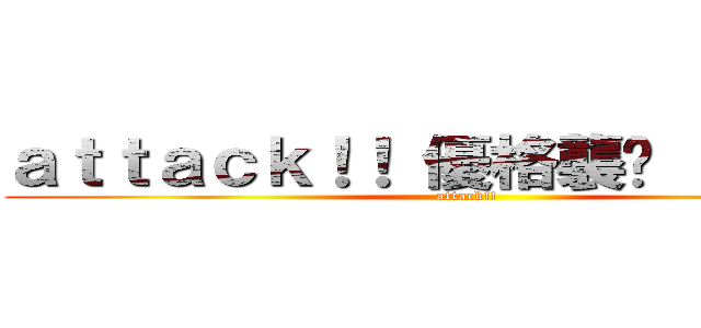 ａｔｔａｃｋ！！ 優格襲擊  （吶喊） (attack!! )