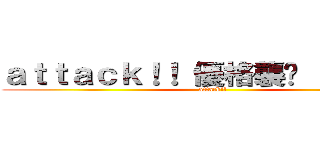 ａｔｔａｃｋ！！ 優格襲擊  （吶喊） (attack!! )