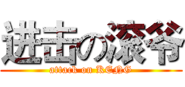 进击の滚爷 (attack on KENG)