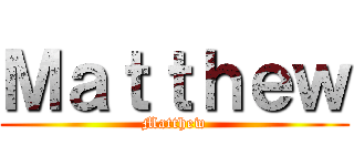 Ｍａｔｔｈｅｗ (Matthew)
