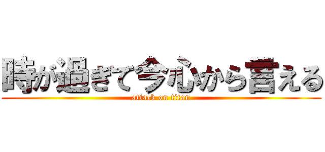 時が過ぎて今心から言える (attack on titan)