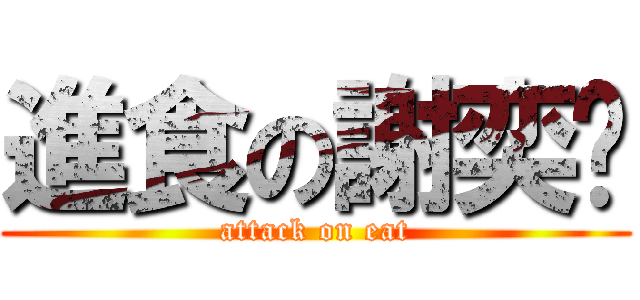 進食の謝奕頎 (attack on eat)