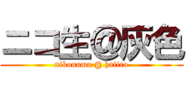 ニコ生＠灰色 (nikonama @ haiiro)
