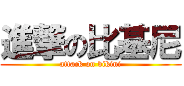 進撃の比基尼 (attack on bikini)