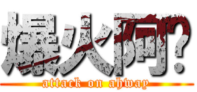 爆火阿瑋 (attack on ahway)