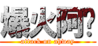 爆火阿瑋 (attack on ahway)
