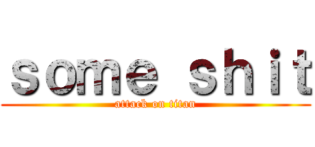 ｓｏｍｅ ｓｈｉｔ (attack on titan)