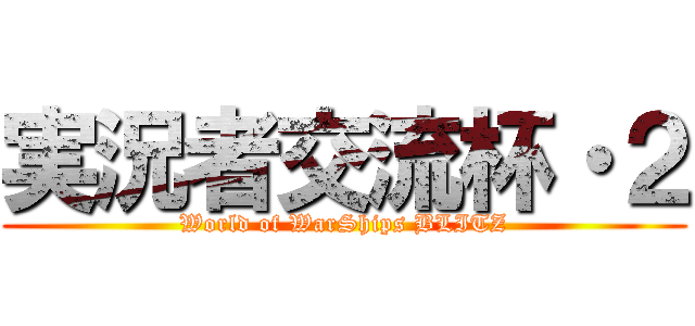 実況者交流杯・２ (World of WarShips BLITZ)