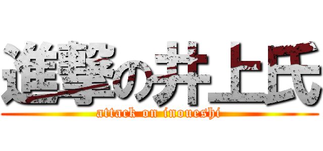 進撃の井上氏 (attack on inoueshi)