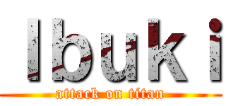 Ｉｂｕｋｉ (attack on titan)