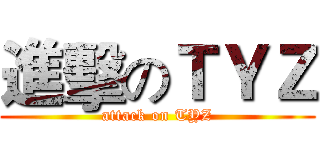 進擊のＴＹＺ (attack on TYZ)