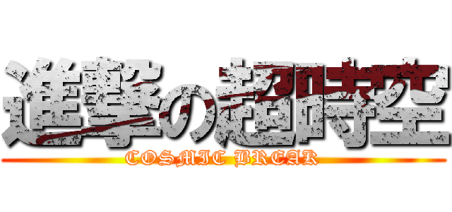 進撃の超時空 (COSMIC BREAK)