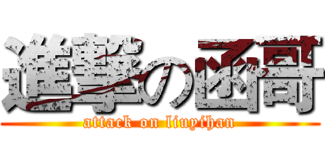 進撃の函哥 (attack on liuyihan)