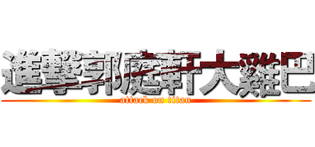 進撃郭庭軒大雞巴 (attack on titan)