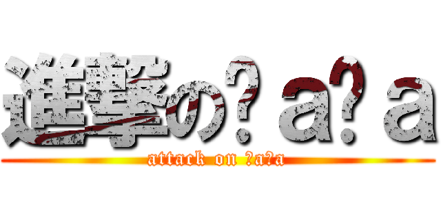 進撃のℕａℕａ (attack on ℕaℕa)