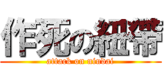 作死の紐帶 (attack on niudai)
