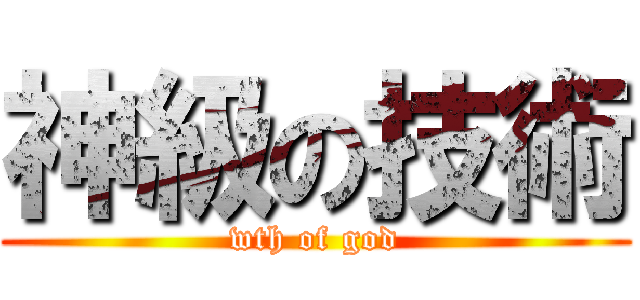 神級の技術 (wth of god)