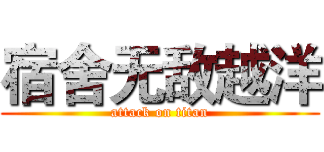 宿舍无敌越洋 (attack on titan)