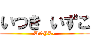 いつき いずこ (UNYA~)
