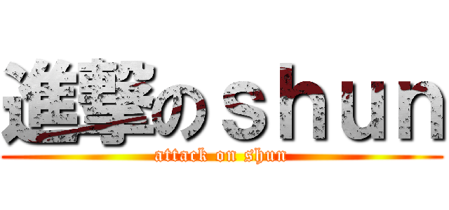 進撃のｓｈｕｎ (attack on shun)