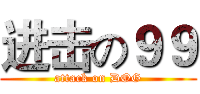 进击の９９ (attack on DOG)