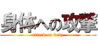 身体への攻撃 (attack on body)