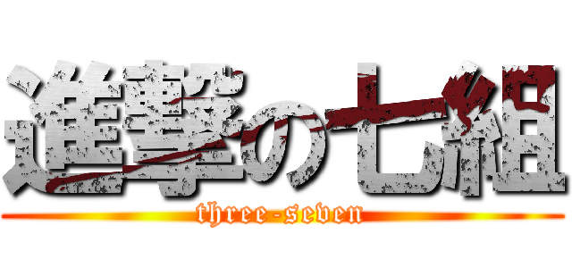 進撃の七組 (three-seven)