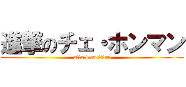 進撃のチェ・ホンマン (attack on titan)