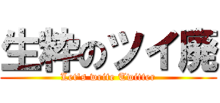 生粋のツイ廃 (Let's write Twitter)