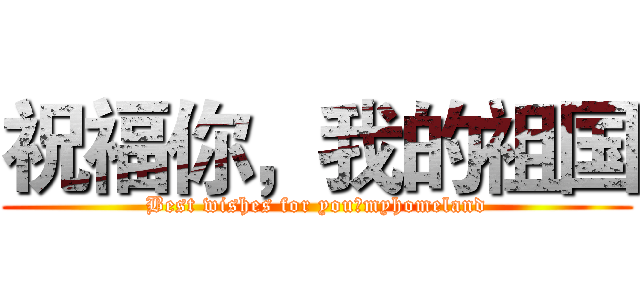 祝福你，我的祖国 (Best wishes for you，myhomeland)