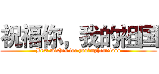 祝福你，我的祖国 (Best wishes for you，myhomeland)