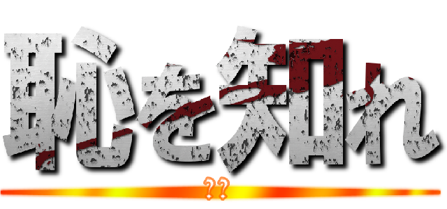 恥を知れ (恥を)