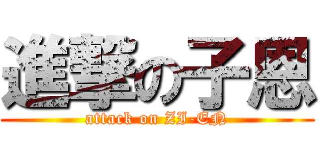 進撃の子恩 (attack on ZI-EN)