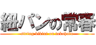 紐パンの常春 (string bikini on tokohalu)