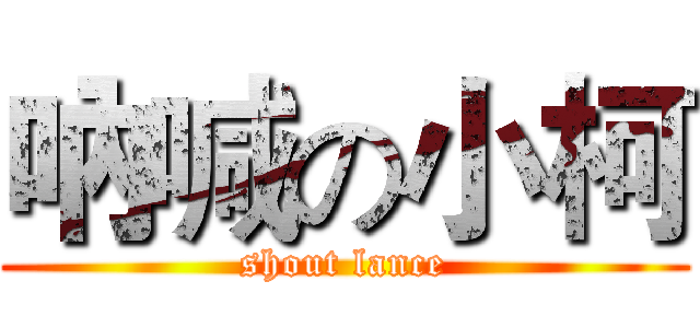 吶喊の小柯 (shout lance)