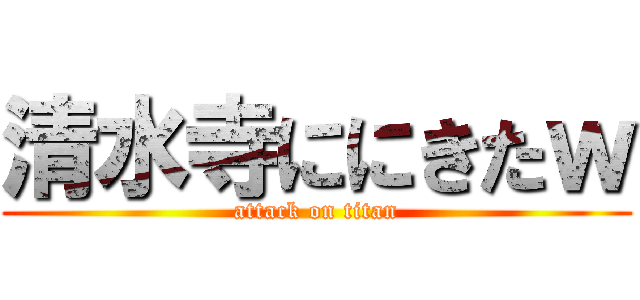 清水寺ににきたｗ (attack on titan)