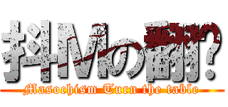 抖Ｍの翻桌 (Masochism Turn the table)