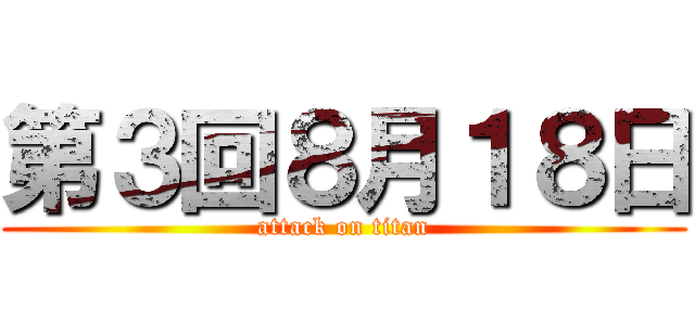 第３回８月１８日 (attack on titan)