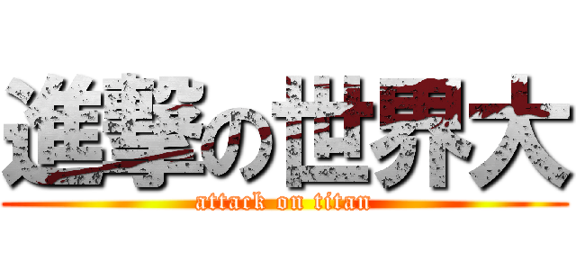 進撃の世界大 (attack on titan)