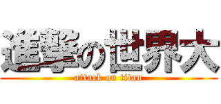 進撃の世界大 (attack on titan)