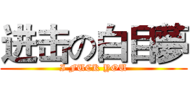 进击の白目夢 (I FUCK YOU)