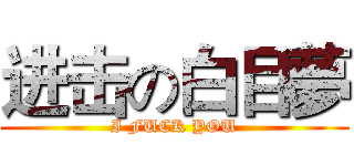 进击の白目夢 (I FUCK YOU)