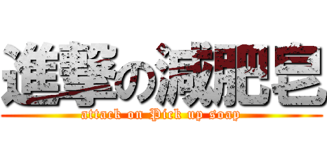 進撃の減肥皂 (attack on Pick up soap)