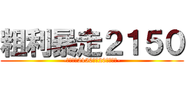 粗利暴走２１５０ (-俺たちで2150万を20日までに-)