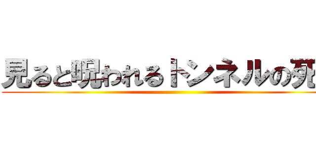 見ると呪われるトンネルの死霊 ()